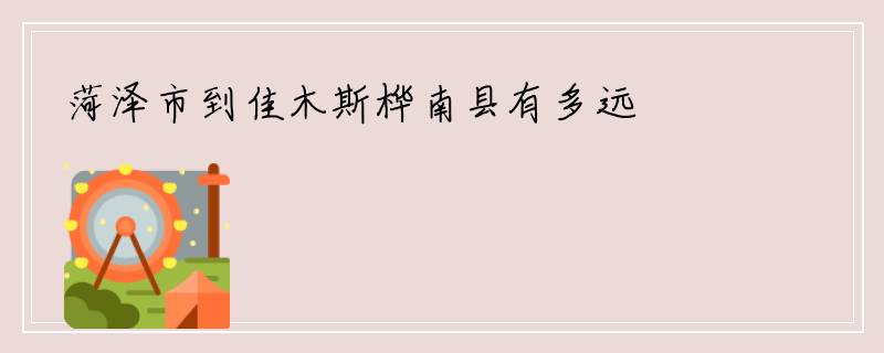 菏泽市到佳木斯桦南县有多远