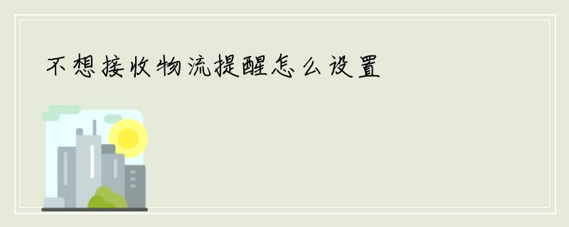 不想接收物流提醒怎么设置