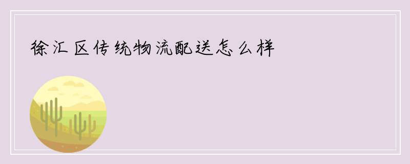 徐汇区传统物流配送怎么样