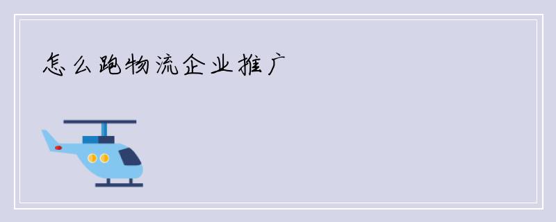 怎么跑物流企业推广
