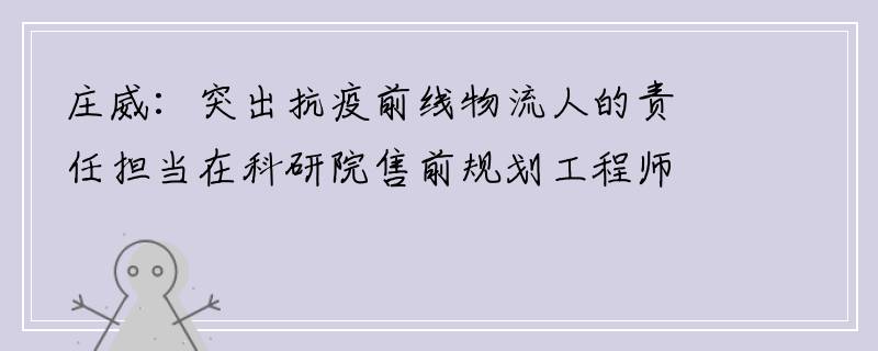 庄威：突出抗疫前线物流人的责任担当在科研院售前规划工程师郝旭