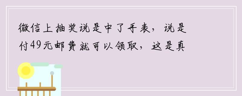 微信上抽奖说是中了手表，说是付49元邮费就可以领取，这是真的吗