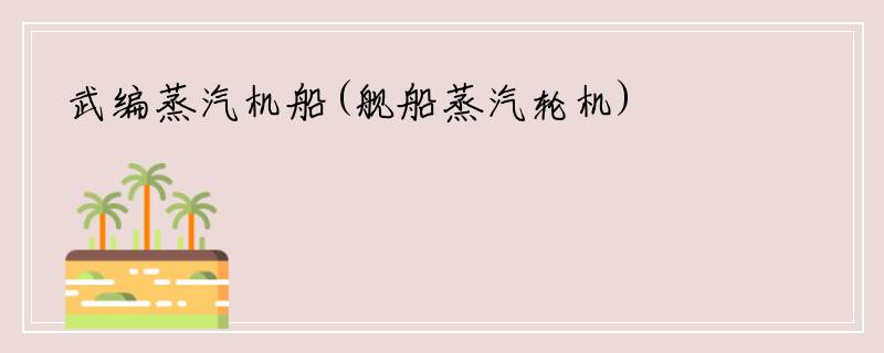 武编蒸汽机船(舰船蒸汽轮机)