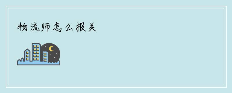 物流师怎么报关