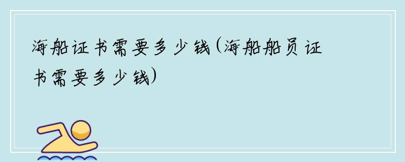 海船证书需要多少钱(海船船员证书需要多少钱)
