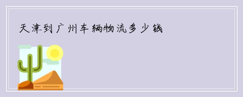天津到广州车辆物流多少钱