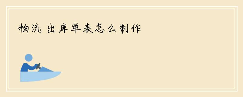 物流 出库单表怎么制作