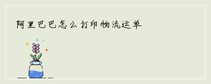 阿里巴巴怎么打印物流运单