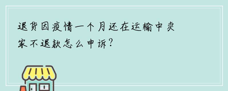 退货因疫情一个月还在运输中卖家不退款怎么申诉？