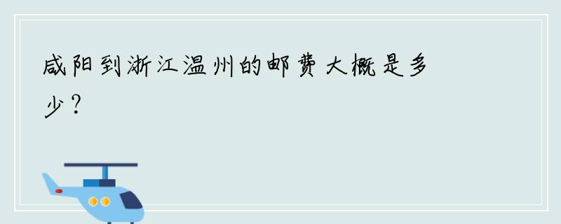咸阳到浙江温州的邮费大概是多少？