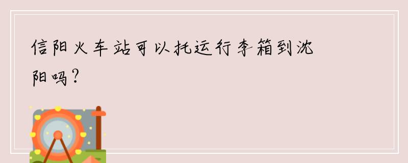 信阳火车站可以托运行李箱到沈阳吗?