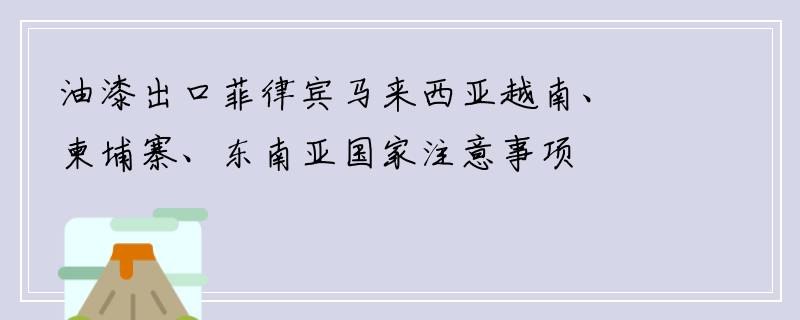 油漆出口菲律宾马来西亚越南、柬埔寨、东南亚国家注意事项