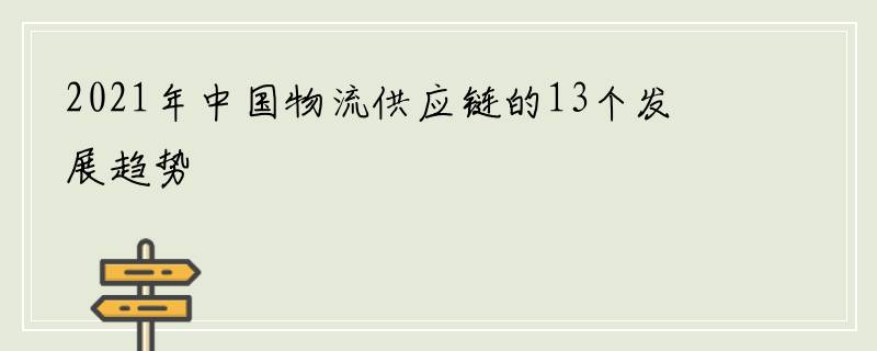 2021年中国物流供应链的13个发展趋势