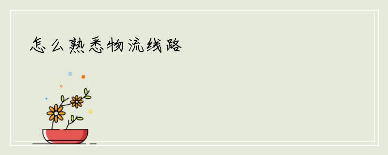 怎么熟悉物流线路