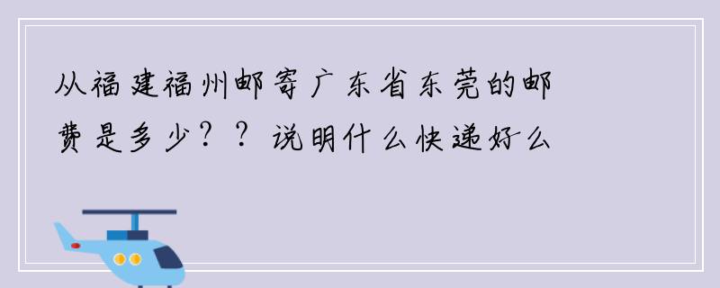 从福建福州邮寄广东省东莞的邮费是多少？？说明什么快递好么，，3Q