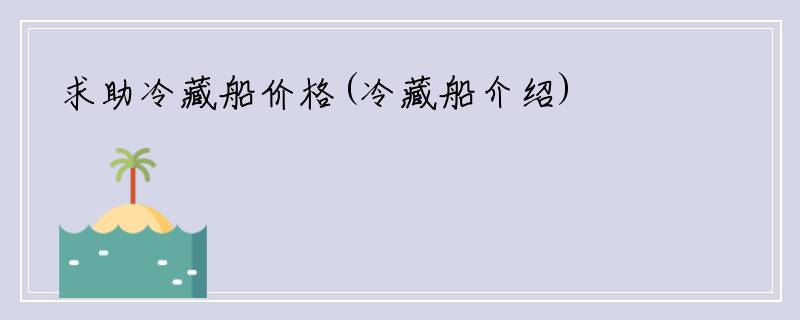 求助冷藏船价格(冷藏船介绍)