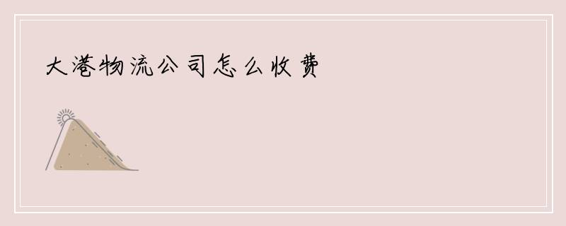 大港物流公司怎么收费