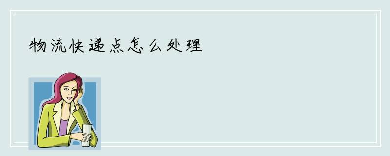 物流快递点怎么处理