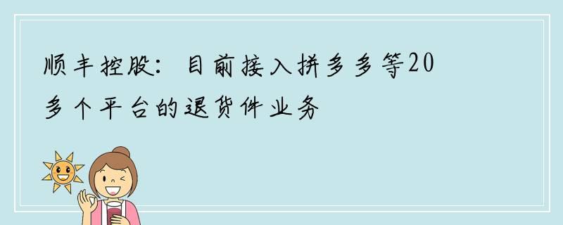 顺丰控股：目前接入拼多多等20多个平台的退货件业务