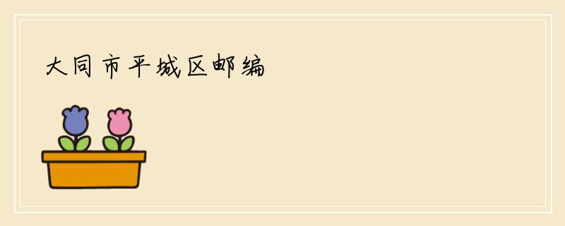 大同市平城区邮编