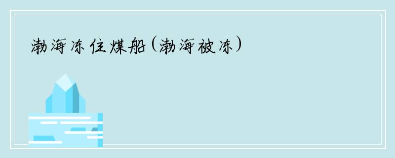 渤海冻住煤船(渤海被冻)