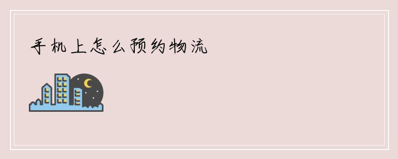 手机上怎么预约物流