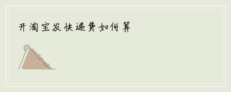 开淘宝发快递费如何算