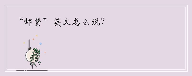 “邮费”英文怎么说？