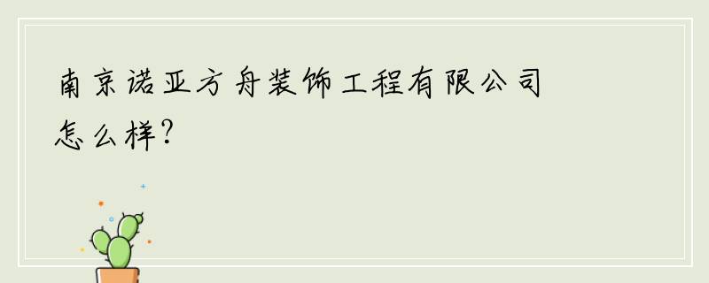 南京诺亚方舟装饰工程有限公司怎么样？