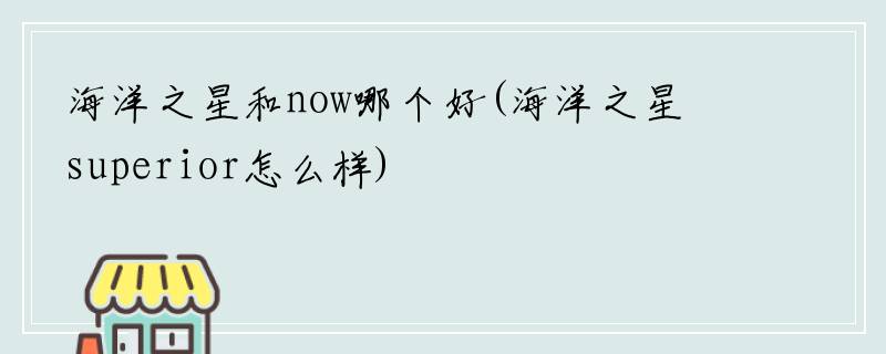 海洋之星和now哪个好(海洋之星superior怎么样)