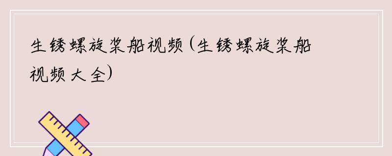生锈螺旋桨船视频(生锈螺旋桨船视频大全)