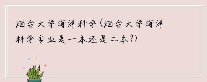 烟台大学海洋科学(烟台大学海洋科学专业是一本还是二本?)