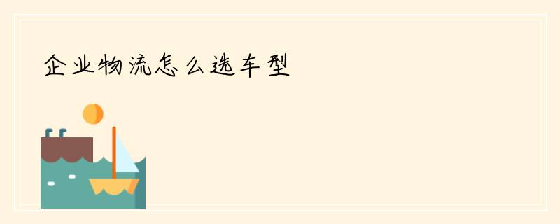 企业物流怎么选车型