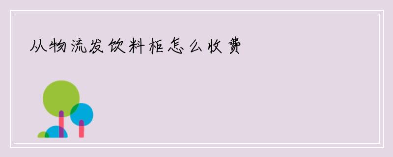 从物流发饮料柜怎么收费