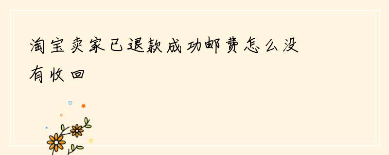 淘宝卖家已退款成功邮费怎么没有收回