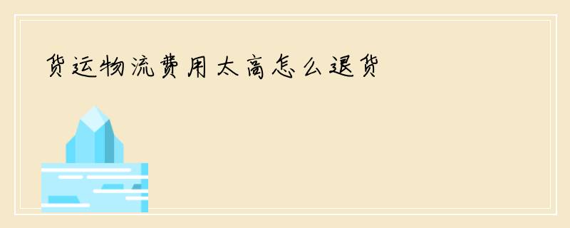 货运物流费用太高怎么退货