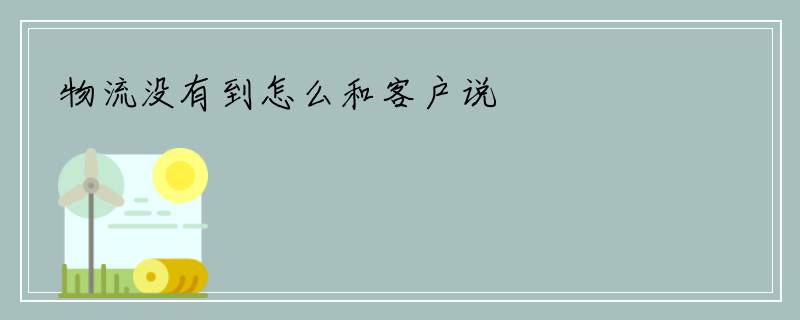 物流没有到怎么和客户说