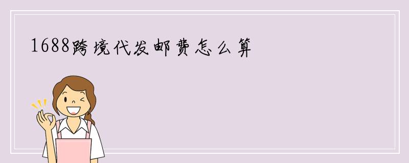 1688跨境代发邮费怎么算