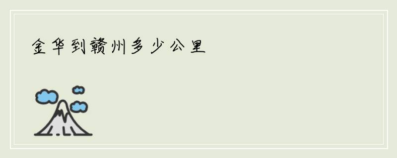金华到赣州多少公里