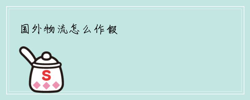 国外物流怎么作假