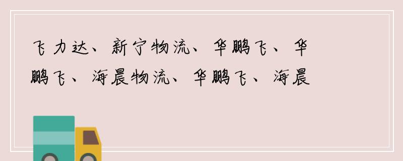 飞力达、新宁物流、华鹏飞、华鹏飞、海晨物流、华鹏飞、海晨物流