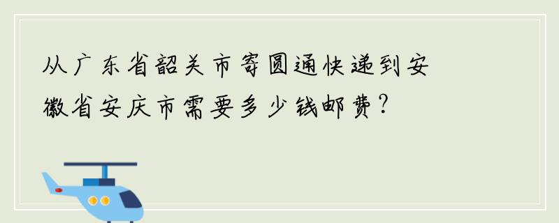 从广东省韶关市寄圆通快递到安徽省安庆市需要多少钱邮费？