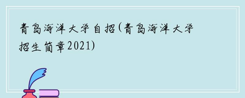 青岛海洋大学自招(青岛海洋大学招生简章2021)