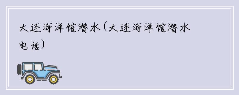 大连海洋馆潜水(大连海洋馆潜水电话)