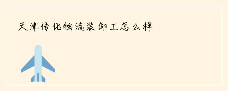 天津传化物流装卸工怎么样