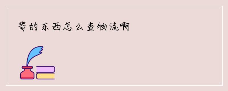 寄的东西怎么查物流啊