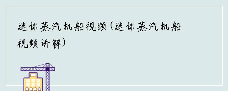 迷你蒸汽机船视频(迷你蒸汽机船视频讲解)