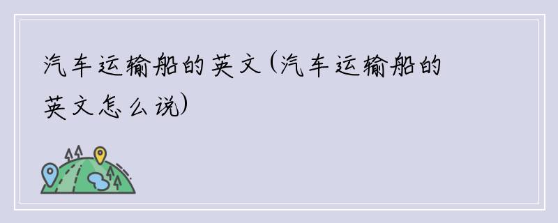 汽车运输船的英文(汽车运输船的英文怎么说)