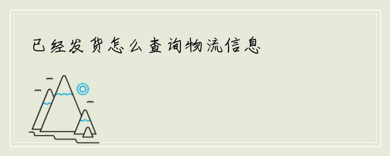 已经发货怎么查询物流信息