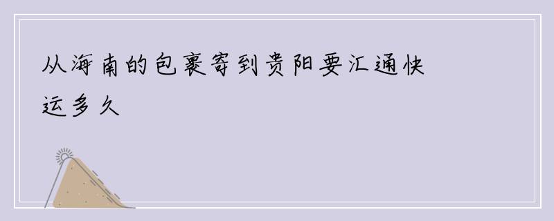 从海南的包裹寄到贵阳要汇通快运多久